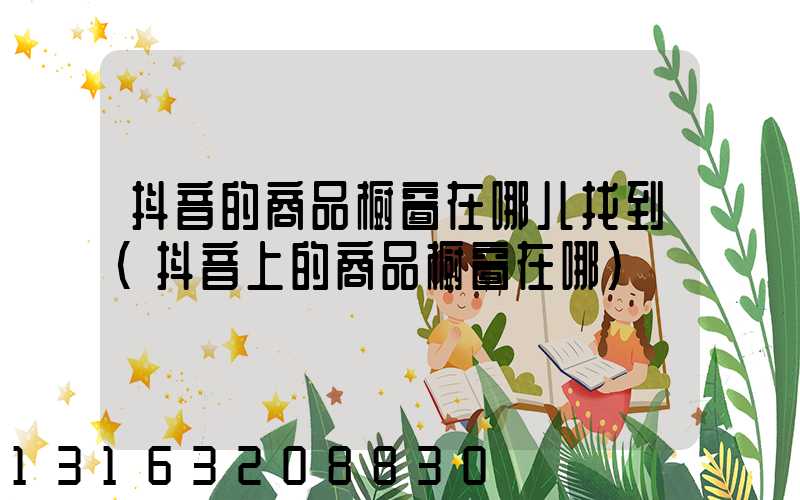 抖音的商品橱窗在哪儿找到(抖音上的商品橱窗在哪)