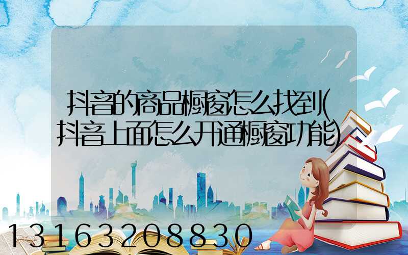 抖音的商品橱窗怎么找到(抖音上面怎么开通橱窗功能)