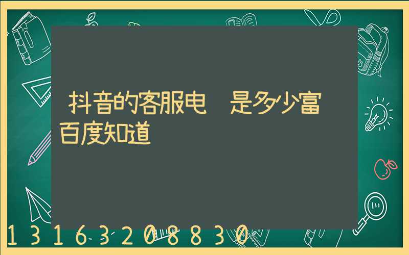 抖音的客服电话是多少富锦百度知道