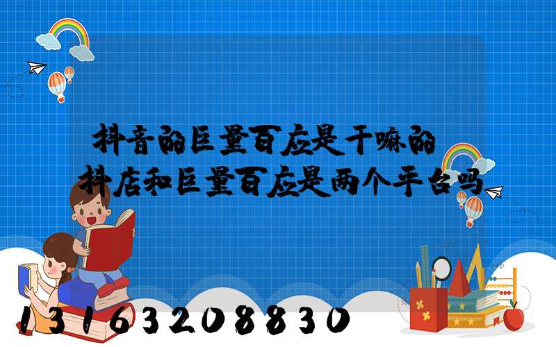 抖音的巨量百应是干嘛的(抖店和巨量百应是两个平台吗)