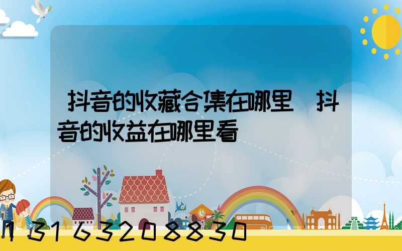 抖音的收藏合集在哪里(抖音的收益在哪里看)