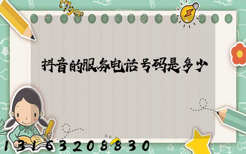 抖音的服务电话号码是多少