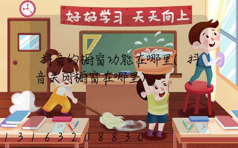 抖音的橱窗功能在哪里(抖音关闭橱窗在哪里)