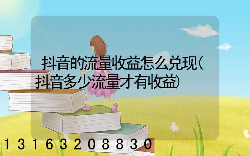 抖音的流量收益怎么兑现(抖音多少流量才有收益)