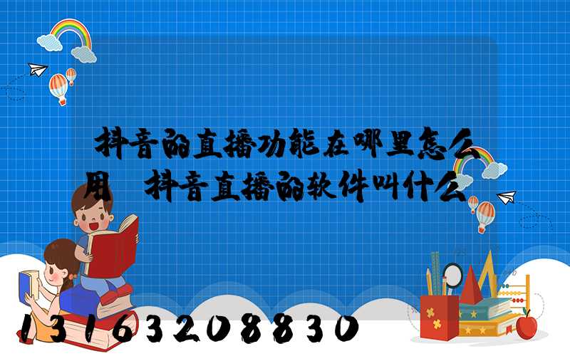 抖音的直播功能在哪里怎么用(抖音直播的软件叫什么)