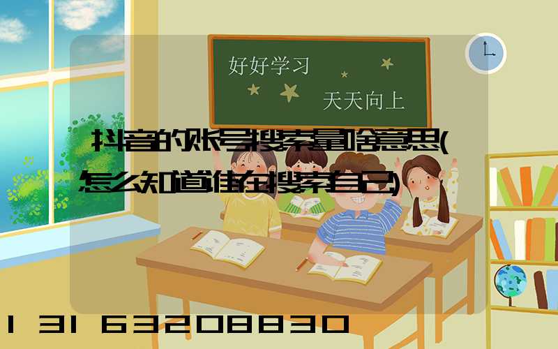 抖音的账号搜索量啥意思(怎么知道谁在搜索自己)