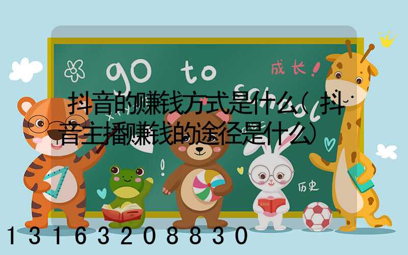 抖音的赚钱方式是什么(抖音主播赚钱的途径是什么)