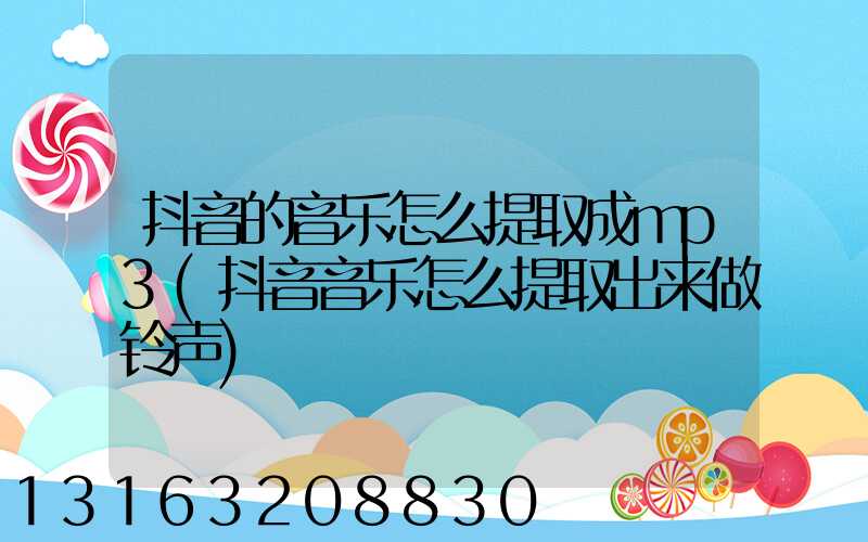 抖音的音乐怎么提取成mp3(抖音音乐怎么提取出来做铃声)