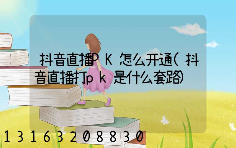 抖音直播PK怎么开通(抖音直播打pk是什么套路)