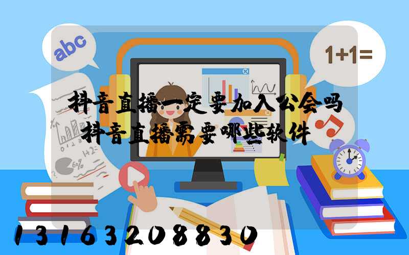 抖音直播一定要加入公会吗(抖音直播需要哪些软件)