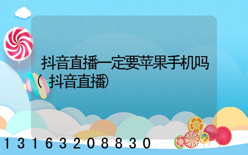 抖音直播一定要苹果手机吗(抖音直播)
