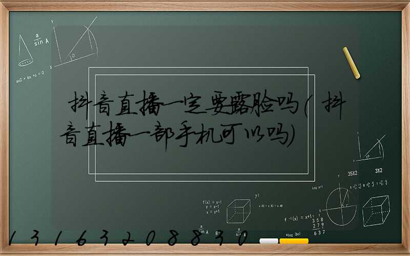 抖音直播一定要露脸吗(抖音直播一部手机可以吗)