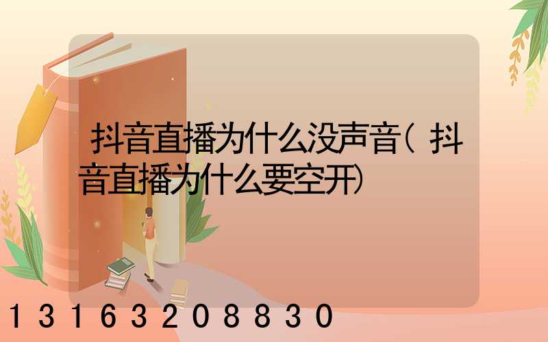 抖音直播为什么没声音(抖音直播为什么要空开)