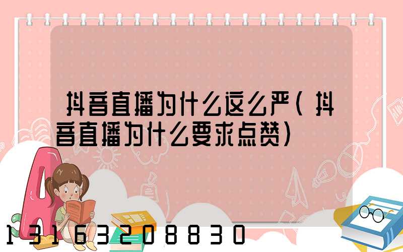 抖音直播为什么这么严(抖音直播为什么要求点赞)