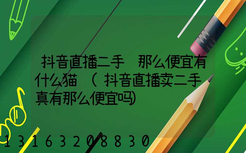 抖音直播二手车那么便宜有什么猫腻(抖音直播卖二手车真有那么便宜吗)