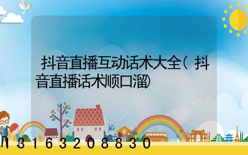 抖音直播互动话术大全(抖音直播话术顺口溜)