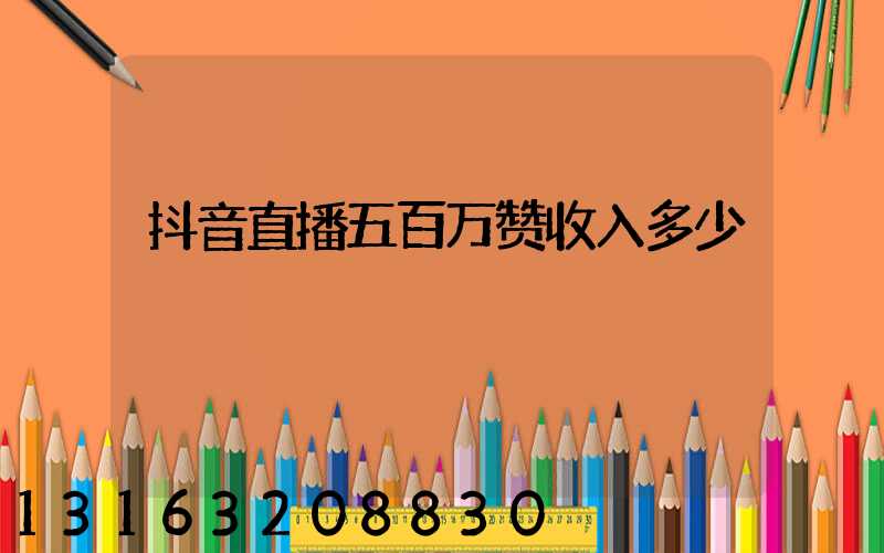 抖音直播五百万赞收入多少