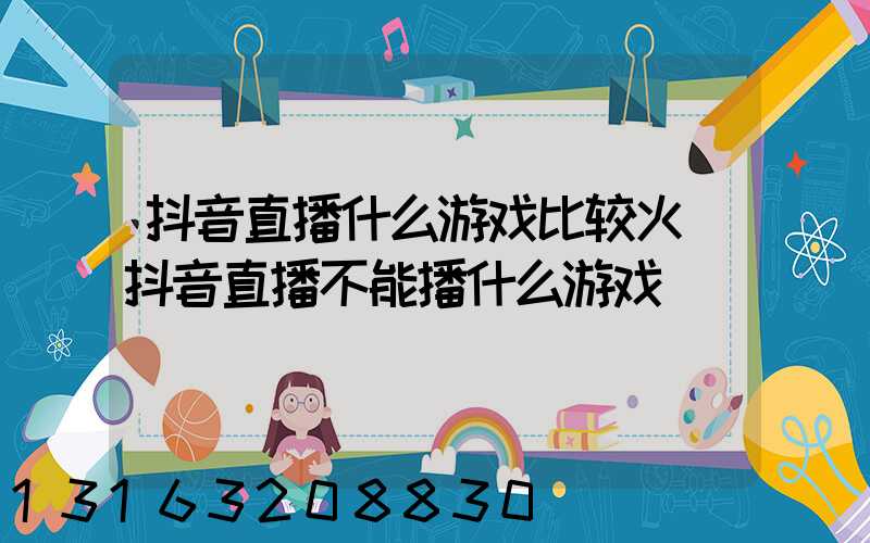 抖音直播什么游戏比较火(抖音直播不能播什么游戏)