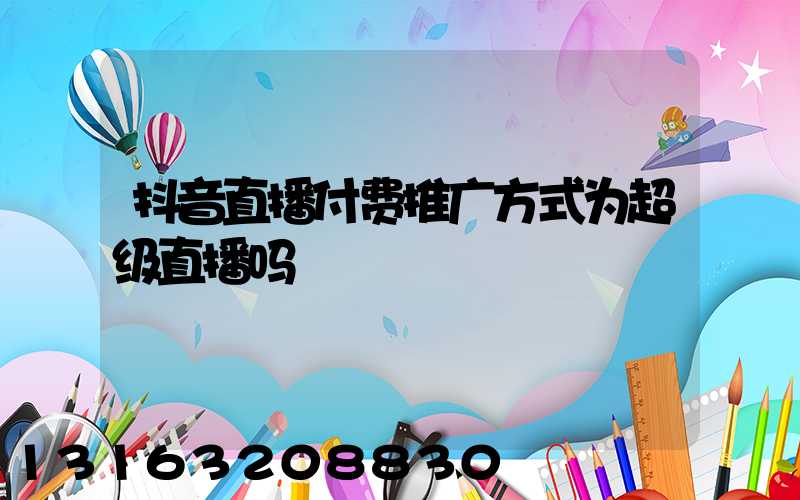 抖音直播付费推广方式为超级直播吗