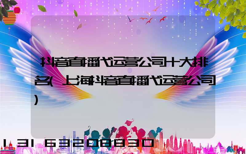抖音直播代运营公司十大排名(上海抖音直播代运营公司)