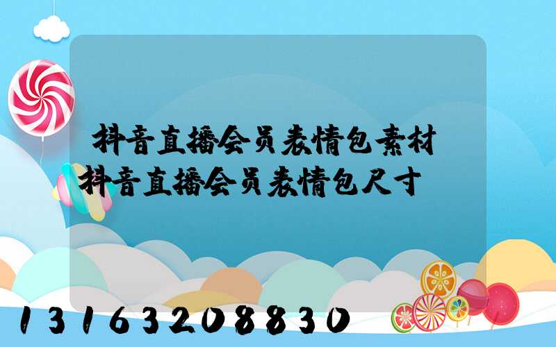 抖音直播会员表情包素材(抖音直播会员表情包尺寸)