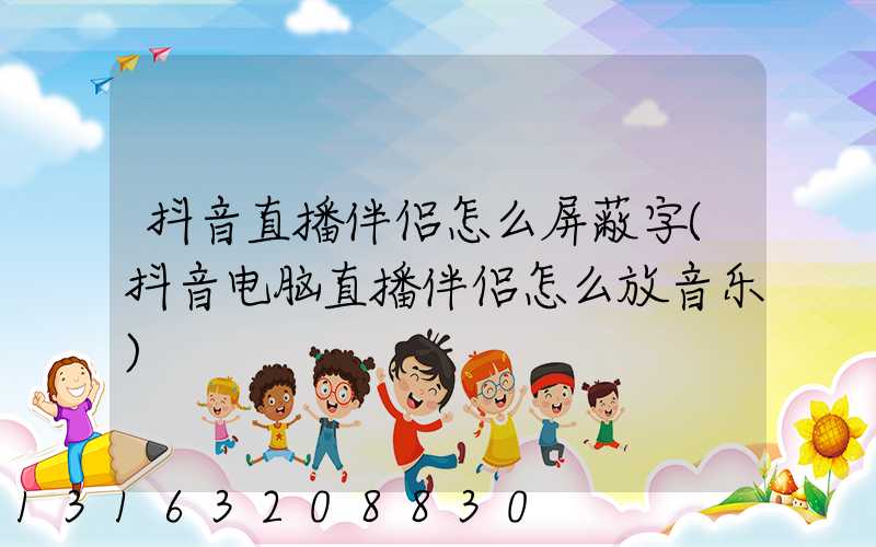 抖音直播伴侣怎么屏蔽字(抖音电脑直播伴侣怎么放音乐)
