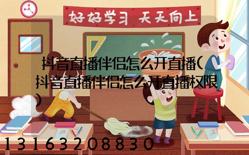 抖音直播伴侣怎么开直播(抖音直播伴侣怎么开直播权限)