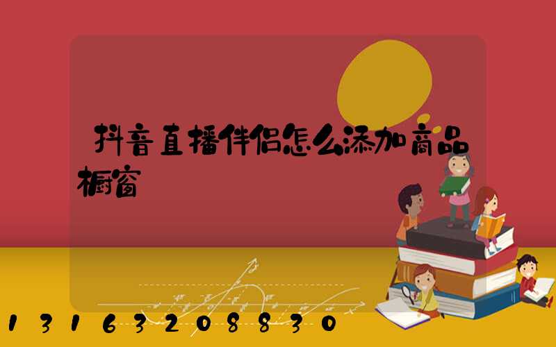 抖音直播伴侣怎么添加商品橱窗
