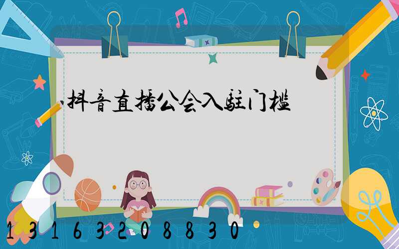 抖音直播公会入驻门槛