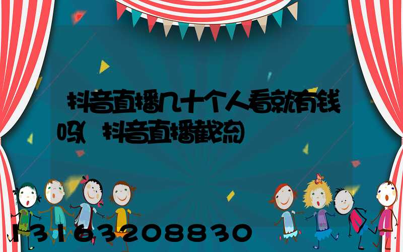 抖音直播几十个人看就有钱吗(抖音直播截流)