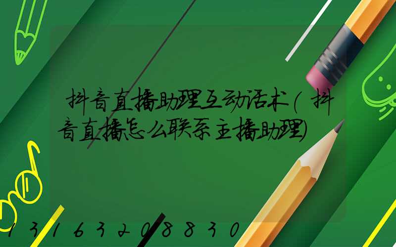 抖音直播助理互动话术(抖音直播怎么联系主播助理)