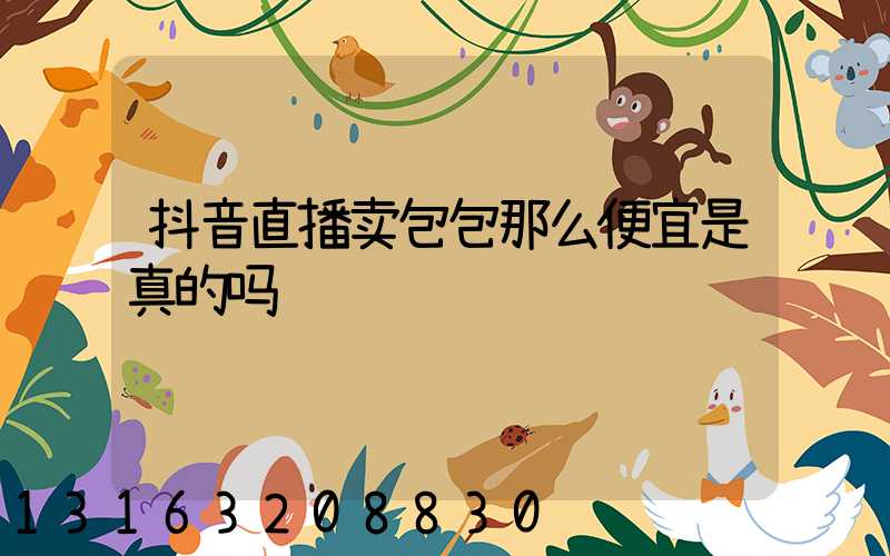 抖音直播卖包包那么便宜是真的吗