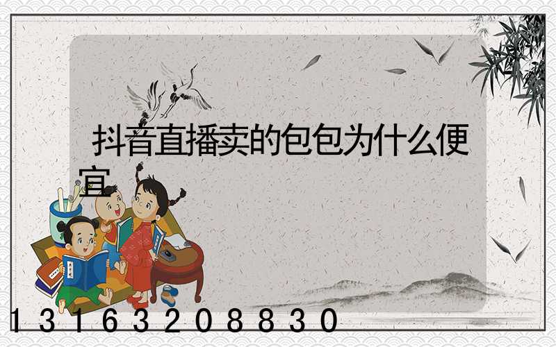 抖音直播卖的包包为什么便宜