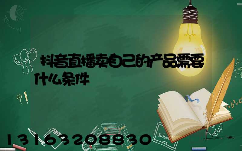 抖音直播卖自己的产品需要什么条件