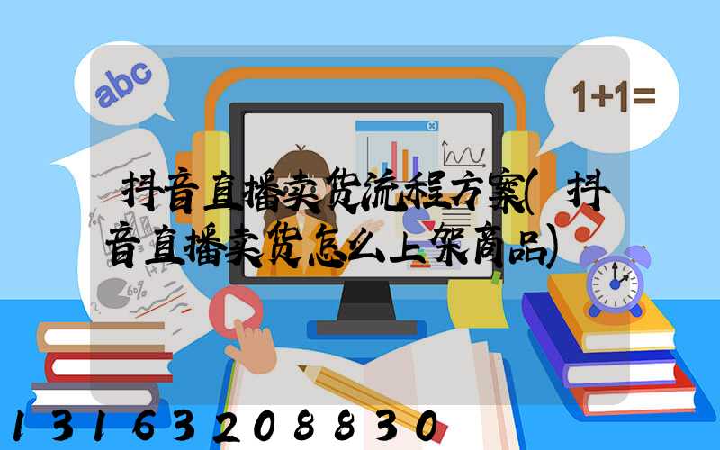 抖音直播卖货流程方案(抖音直播卖货怎么上架商品)