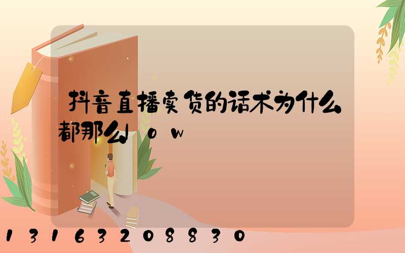 抖音直播卖货的话术为什么都那么low