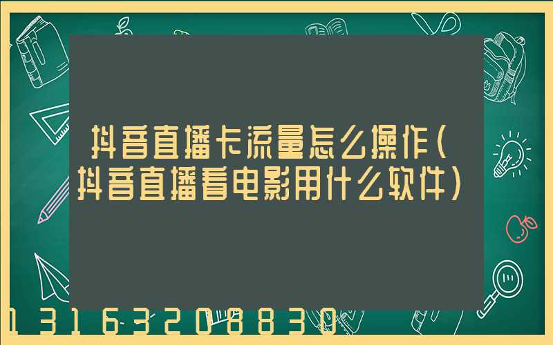 抖音直播卡流量怎么操作(抖音直播看电影用什么软件)