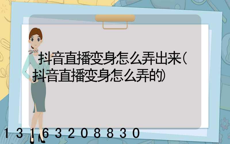 抖音直播变身怎么弄出来(抖音直播变身怎么弄的)