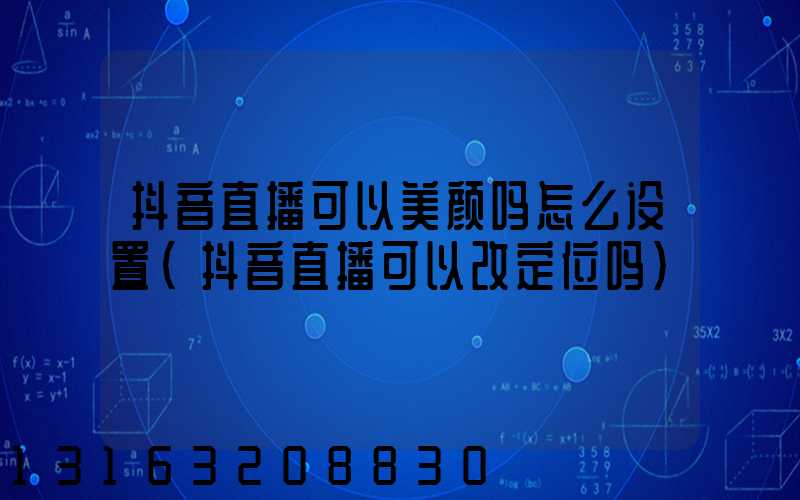 抖音直播可以美颜吗怎么设置(抖音直播可以改定位吗)