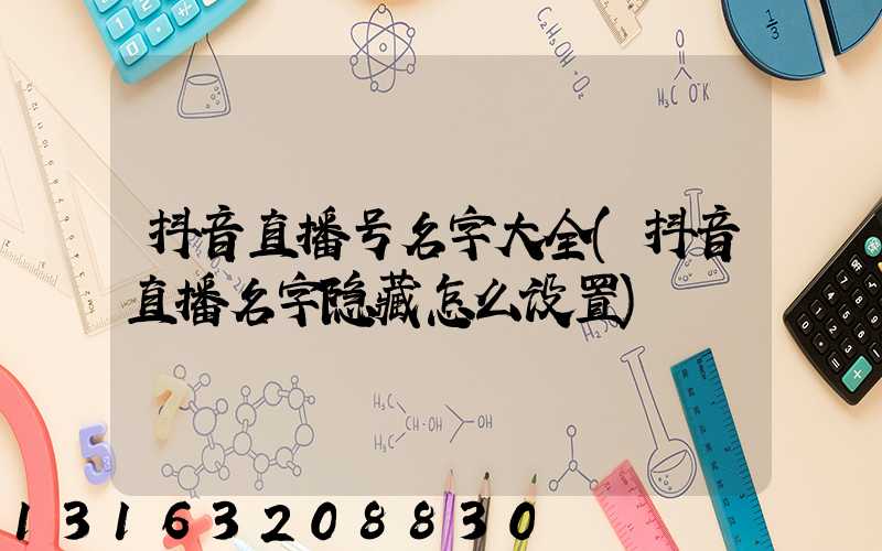 抖音直播号名字大全(抖音直播名字隐藏怎么设置)