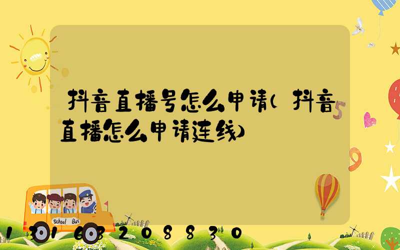 抖音直播号怎么申请(抖音直播怎么申请连线)