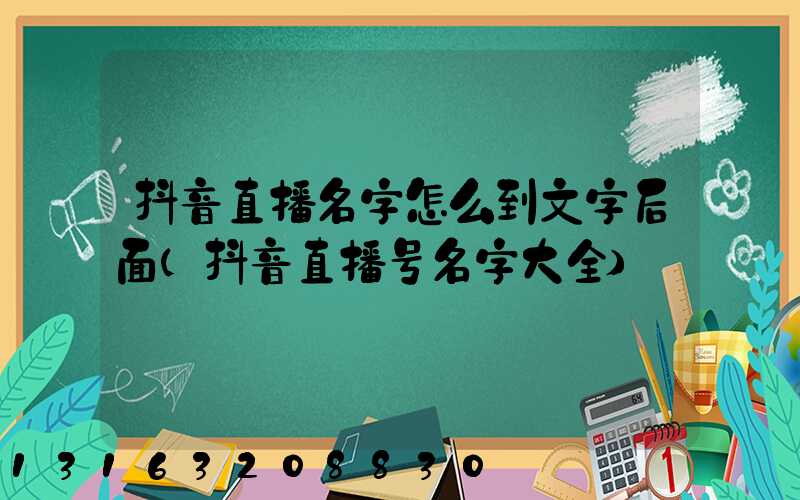 抖音直播名字怎么到文字后面(抖音直播号名字大全)