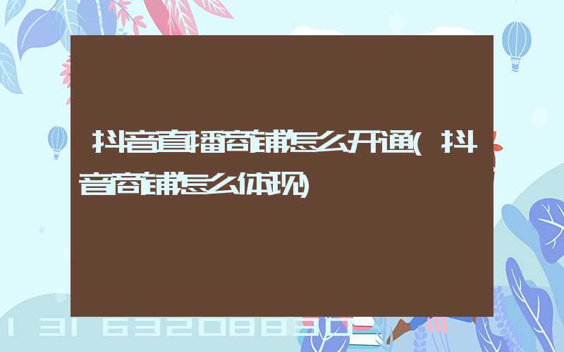 抖音直播商铺怎么开通(抖音商铺怎么体现)