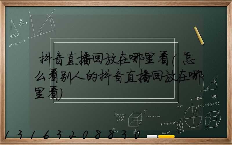 抖音直播回放在哪里看(怎么看别人的抖音直播回放在哪里看)