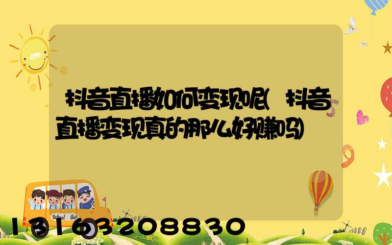 抖音直播如何变现呢(抖音直播变现真的那么好赚吗)