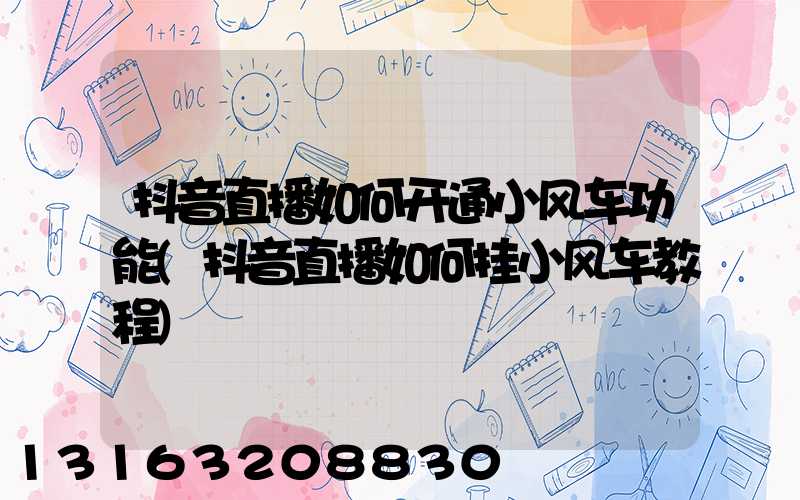 抖音直播如何开通小风车功能(抖音直播如何挂小风车教程)