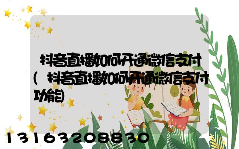 抖音直播如何开通微信支付(抖音直播如何开通微信支付功能)