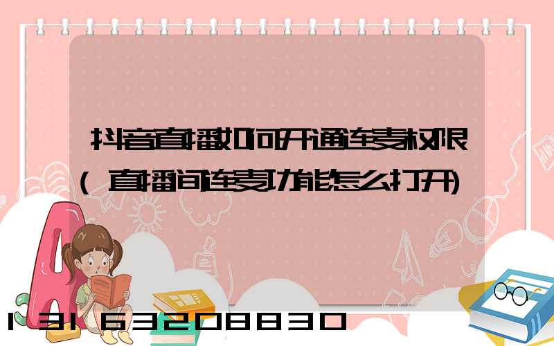 抖音直播如何开通连麦权限(直播间连麦功能怎么打开)
