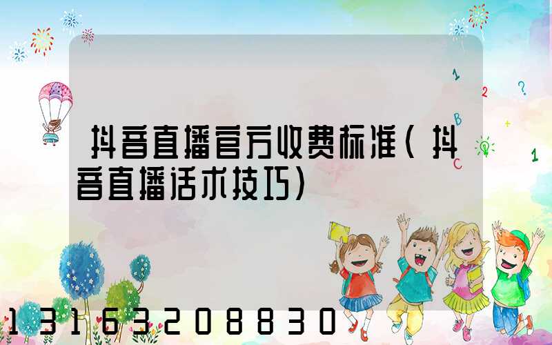 抖音直播官方收费标准(抖音直播话术技巧)