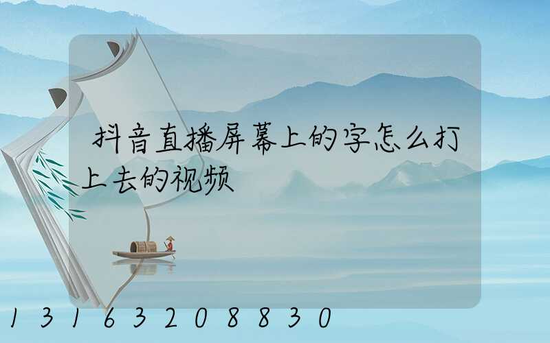 抖音直播屏幕上的字怎么打上去的视频